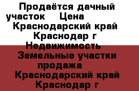 Продаётся дачный участок  › Цена ­ 250 000 - Краснодарский край, Краснодар г. Недвижимость » Земельные участки продажа   . Краснодарский край,Краснодар г.